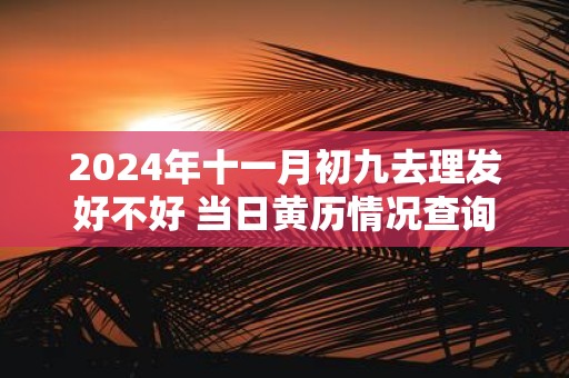 2025年十一月初九去理发好不好 当日黄历情况查询