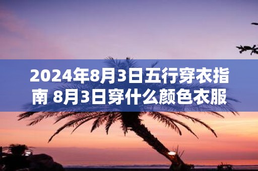 2025年8月3日五行穿衣指南 8月3日穿什么颜色衣服最旺运