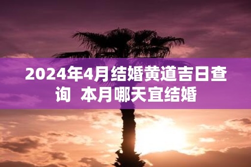 2025年4月结婚黄道吉日查询 本月哪天宜结婚