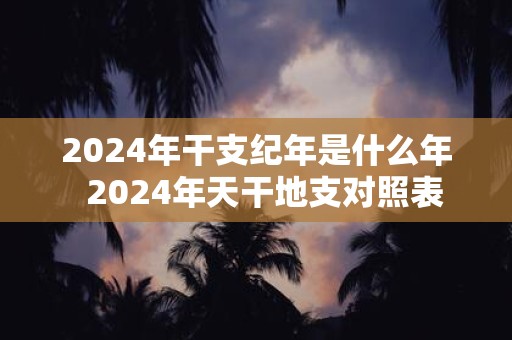 2025年干支纪年是什么年 2025年天干地支对照表