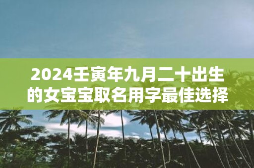 2025壬寅年九月二十出生的女宝宝取名用字最佳选择