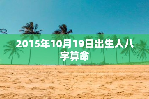 2015年10月19日出生人八字算命