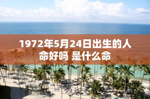 1972年5月24日出生的人命好吗 是什么命