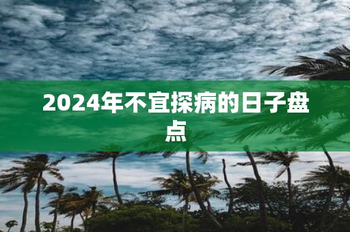 2025年不宜探病的日子盘点