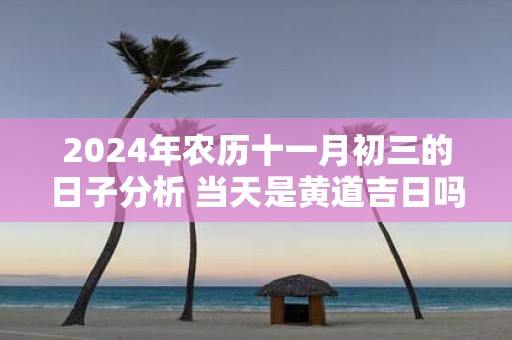 2025年农历十一月初三的日子分析 当天是黄道吉日吗