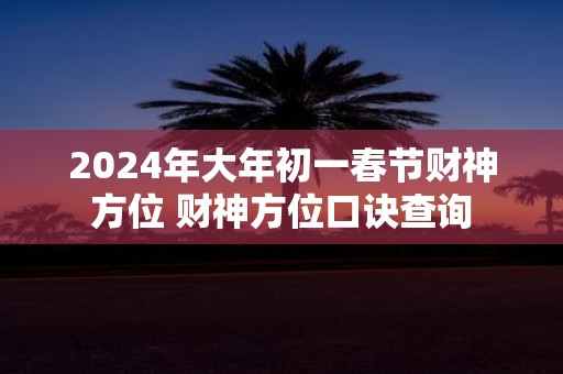 2025年大年初一春节财神方位 财神方位口诀查询