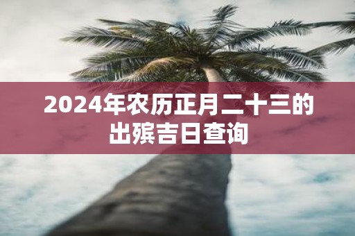 2025年农历正月二十三的出殡吉日查询
