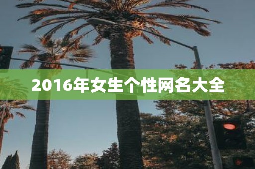 2016年女生个性网名大全