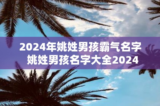 2025年姚姓男孩霸气名字 姚姓男孩名字大全2025
