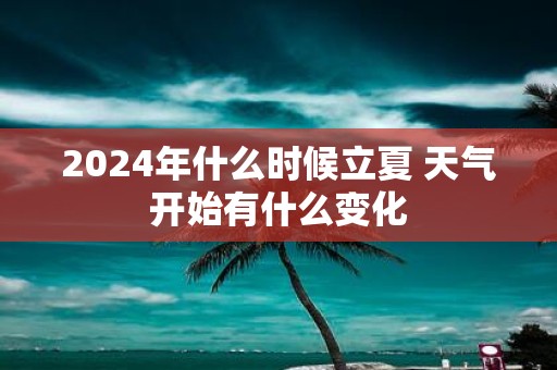 2025年什么时候立夏 天气开始有什么变化