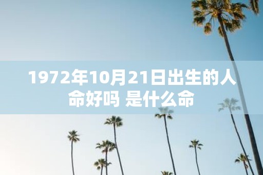 1972年10月21日出生的人命好吗 是什么命