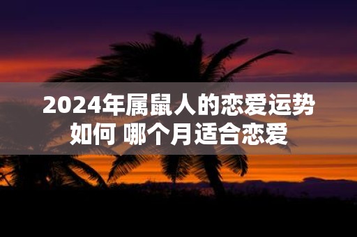 2025年属鼠人的恋爱运势如何 哪个月适合恋爱