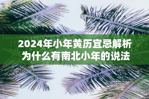 2025年小年黄历宜忌解析 为什么有南北小年的说法