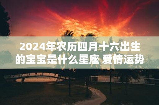 2025年农历四月十六出生的宝宝是什么星座 爱情运势如何