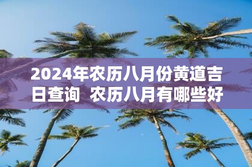 2025年农历八月份黄道吉日查询  农历八月有哪些好日子