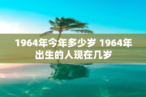 1964年今年多少岁 1964年出生的人现在几岁