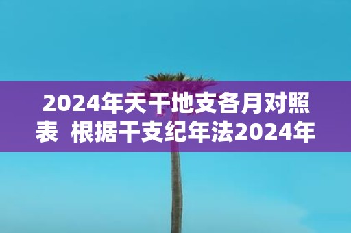 2025年天干地支各月对照表 根据干支纪年法2025年是什么年