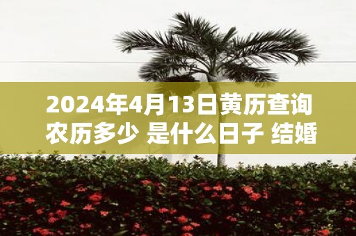 2025年4月13日黄历查询 农历多少 是什么日子 结婚吉时