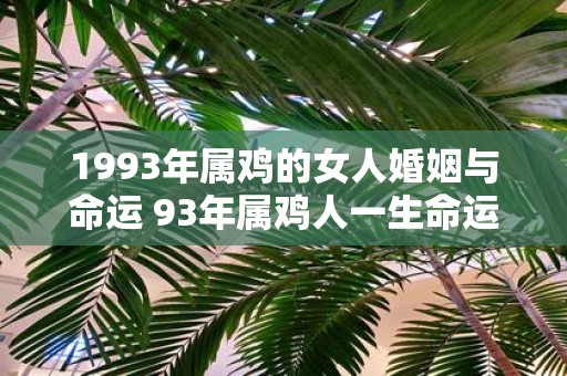 1993年属鸡的女人婚姻与命运 93年属鸡人一生命运