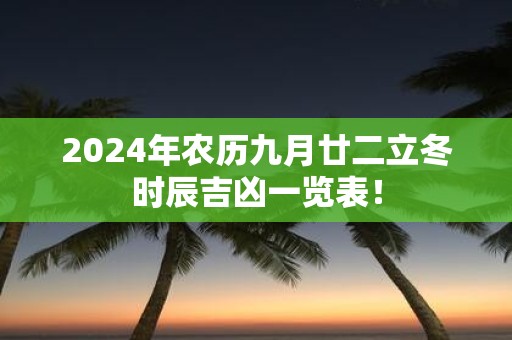 2025年农历九月廿二立冬时辰吉凶一览表！