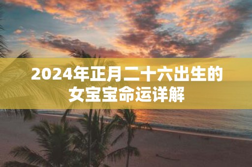 2025年正月二十六出生的女宝宝命运详解