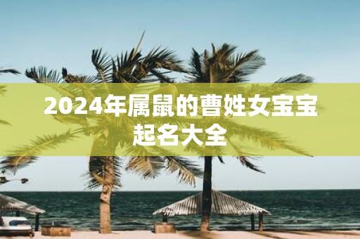 2025年属鼠的曹姓女宝宝起名大全