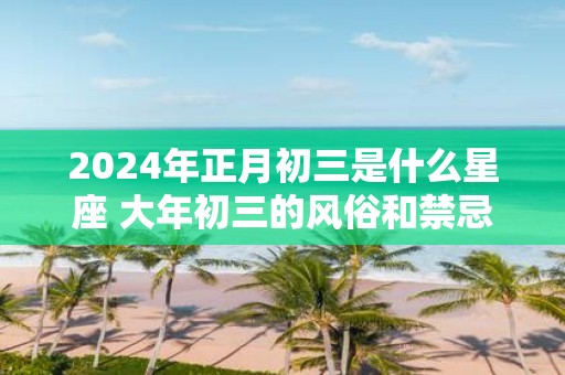 2025年正月初三是什么星座 大年初三的风俗和禁忌