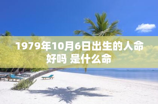 1979年10月6日出生的人命好吗 是什么命