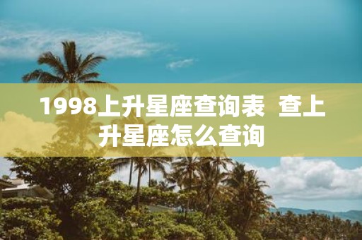 1998上升星座查询表 查上升星座怎么查询