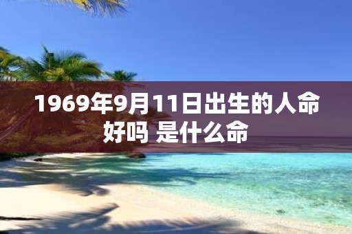 1969年9月11日出生的人命好吗 是什么命