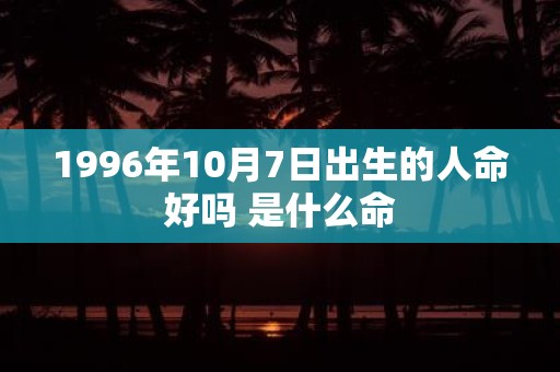 1996年10月7日出生的人命好吗 是什么命