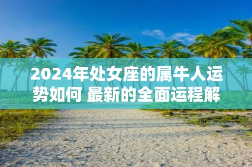 2025年处女座的属牛人运势如何 最新的全面运程解析