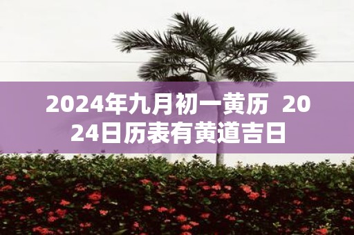 2025年九月初一黄历 2025日历表有黄道吉日