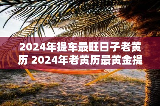 2025年提车最旺日子老黄历 2025年老黄历最黄金提车日