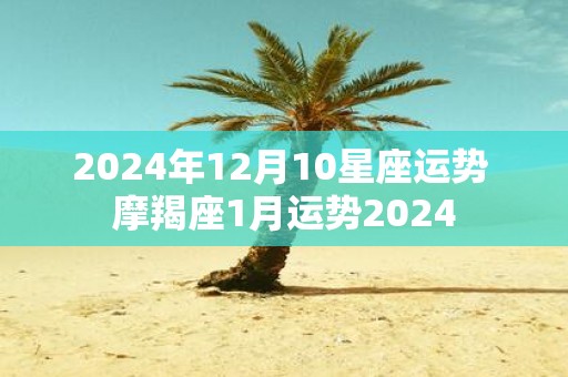 2025年12月10星座运势 摩羯座1月运势2025