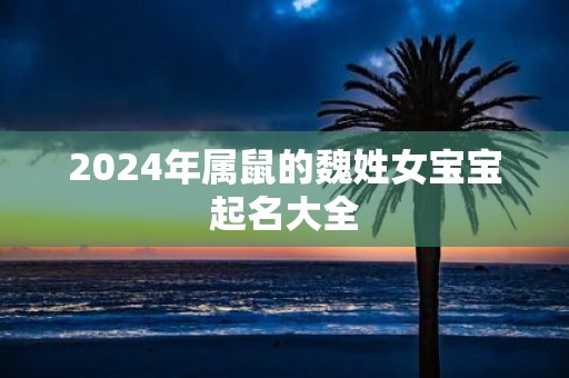2025年属鼠的魏姓女宝宝起名大全