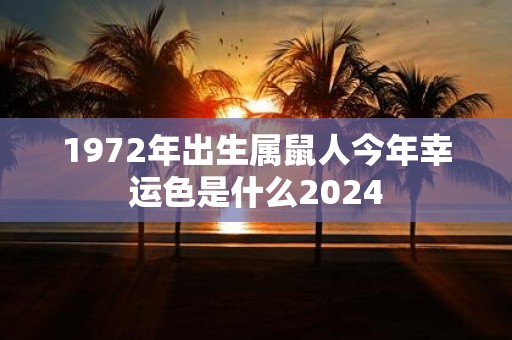 1972年出生属鼠人今年幸运色是什么2025