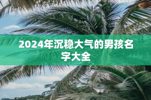 2025年沉稳大气的男孩名字大全