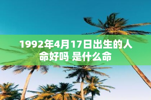 1992年4月17日出生的人命好吗 是什么命