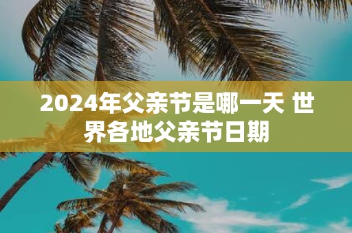 2025年父亲节是哪一天 世界各地父亲节日期