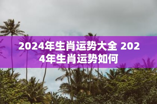 2025年生肖运势大全 2025年生肖运势如何