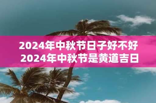 2025年中秋节日子好不好 2025年中秋节是黄道吉日吗
