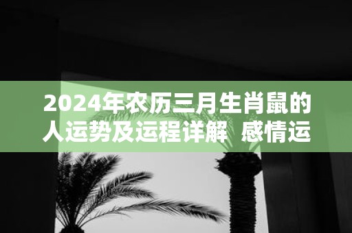 2025年农历三月生肖鼠的人运势及运程详解 感情运好不好