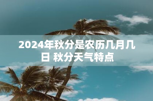 2025年秋分是农历几月几日 秋分天气特点