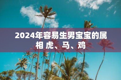 2025年容易生男宝宝的属相 虎、马、鸡