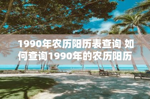 1990年农历阳历表查询 如何查询1990年的农历阳历表