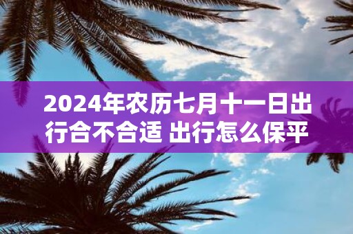 2025年农历七月十一日出行合不合适 出行怎么保平安