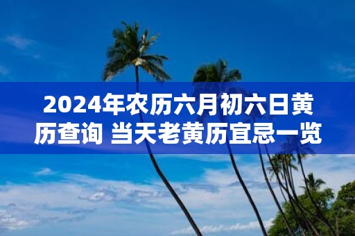 2025年农历六月初六日黄历查询 当天老黄历宜忌一览表