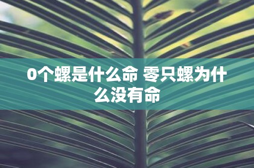 0个螺是什么命 零只螺为什么没有命