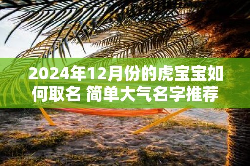 2025年12月份的虎宝宝如何取名 简单大气名字推荐